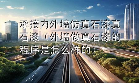 承接内外墙仿真石漆真石漆（外墙做真石漆的程序是怎么样的）