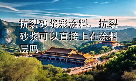 抗裂砂浆彩涂料，抗裂砂浆可以直接上在涂料层吗