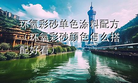 环氧彩砂单色涂料配方（环氧彩砂颜色怎么搭配好看）