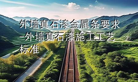 外墙真石漆金属条要求-外墙真石漆施工工艺标准