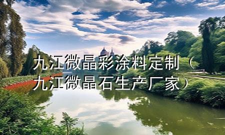 九江微晶彩涂料定制（九江微晶石生产厂家）