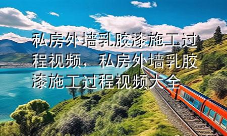 私房外墙乳胶漆施工过程视频，私房外墙乳胶漆施工过程视频大全