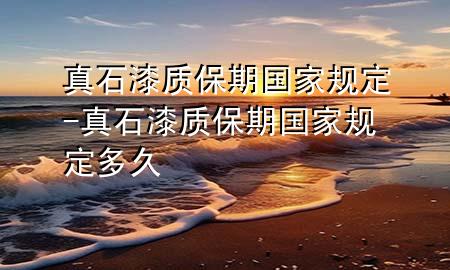 真石漆质保期国家规定-真石漆质保期国家规定多久