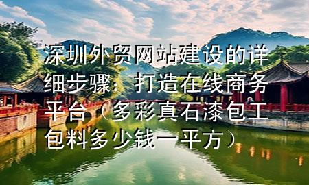 深圳外贸网站建设的详细步骤：打造在线商务平台（多彩真石漆包工包料多少钱一平方）