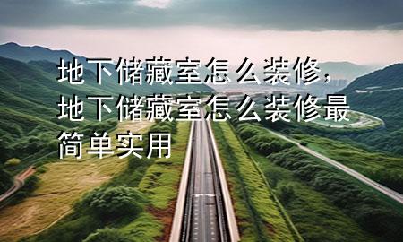 地下储藏室怎么装修，地下储藏室怎么装修最简单实用