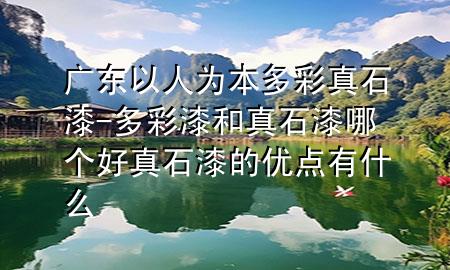 广东以人为本多彩真石漆-多彩漆和真石漆哪个好 真石漆的优点有什么