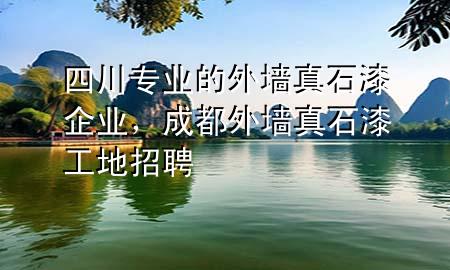 四川专业的外墙真石漆企业，成都外墙真石漆工地招聘