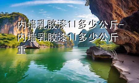 内墙乳胶漆1l多少公斤-内墙乳胶漆1l多少公斤重