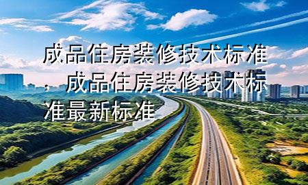 成品住房装修技术标准，成品住房装修技术标准最新标准