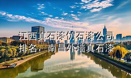 江西真石漆仿石漆公司排名，南昌外墙真石漆