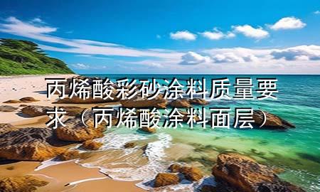 丙烯酸彩砂涂料质量要求（丙烯酸涂料面层）