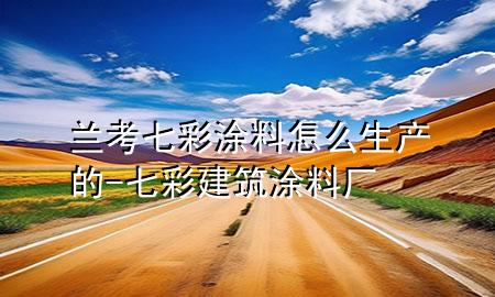 兰考七彩涂料怎么生产的-七彩建筑涂料厂