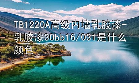 TB1220A高级内墙乳胶漆-乳胶漆30bb16/031是什么颜色