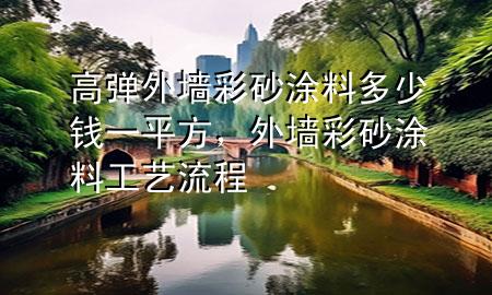 高弹外墙彩砂涂料多少钱一平方，外墙彩砂涂料工艺流程