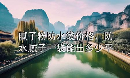 腻子粉防水袋价格，防水腻子一袋能出多少平