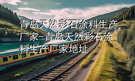 青岛天然彩石涂料生产厂家-青岛天然彩石涂料生产厂家地址