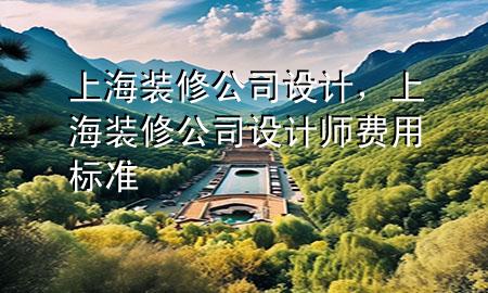 上海装修公司设计，上海装修公司设计师费用标准