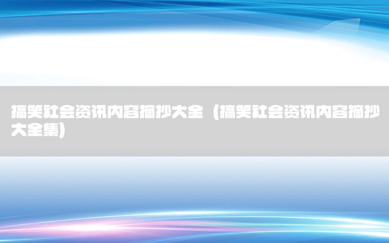 搞笑社会资讯内容摘抄大全（搞笑社会资讯内容摘抄大全集）