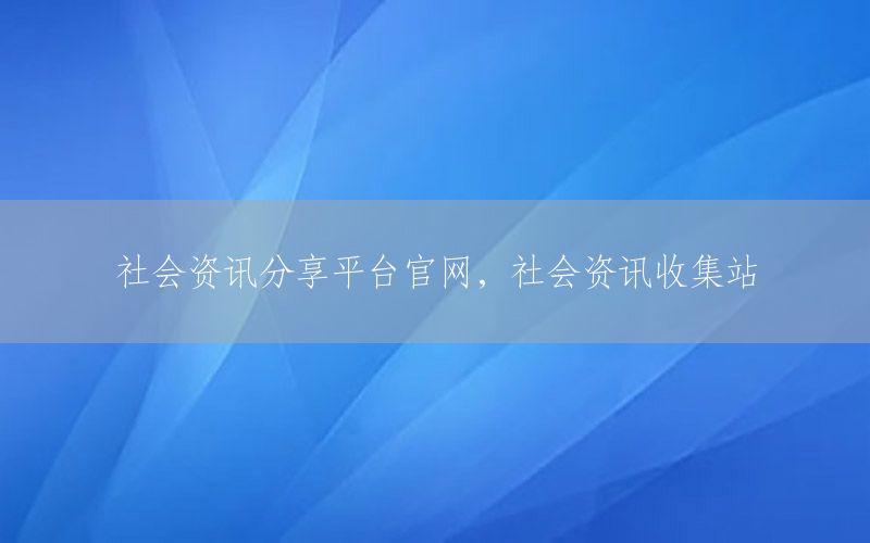 社会资讯分享平台官网，社会资讯收集站