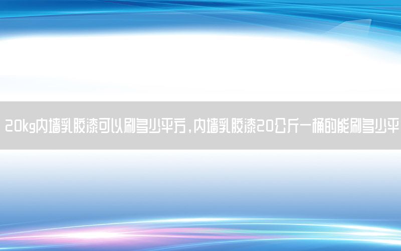 20kg内墙乳胶漆可以刷多少平方，内墙乳胶漆20公斤一桶的能刷多少平