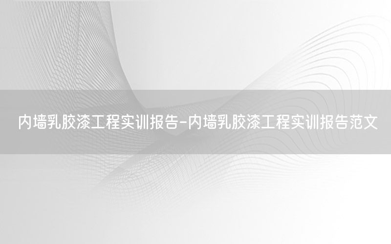 内墙乳胶漆工程实训报告-内墙乳胶漆工程实训报告范文