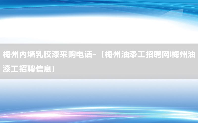 梅州内墙乳胶漆采购电话-【梅州油漆工招聘网|梅州油漆工招聘信息】