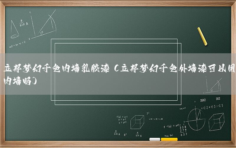 立邦梦幻千色内墙乳胶漆（立邦梦幻千色外墙漆可以用内墙吗）