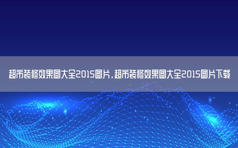 超市装修效果图大全2015图片，超市装修效果图大全2015图片下载