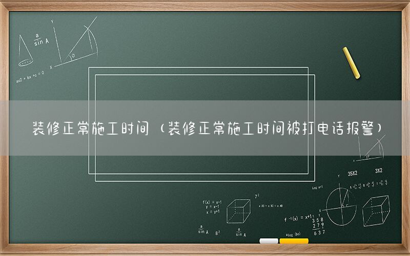 装修正常施工时间（装修正常施工时间被打电话报警）