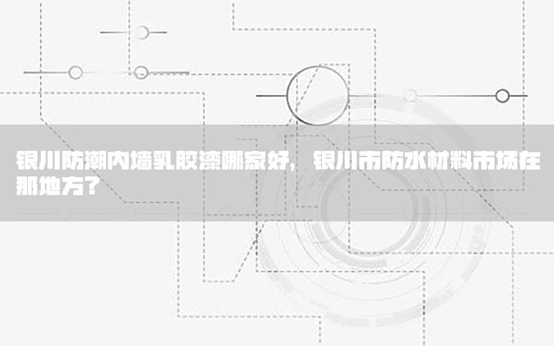 银川防潮内墙乳胶漆哪家好，银川市防水材料市场在那地方?