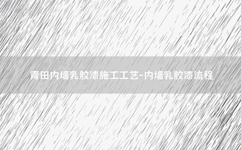 青田内墙乳胶漆施工工艺-内墙乳胶漆流程