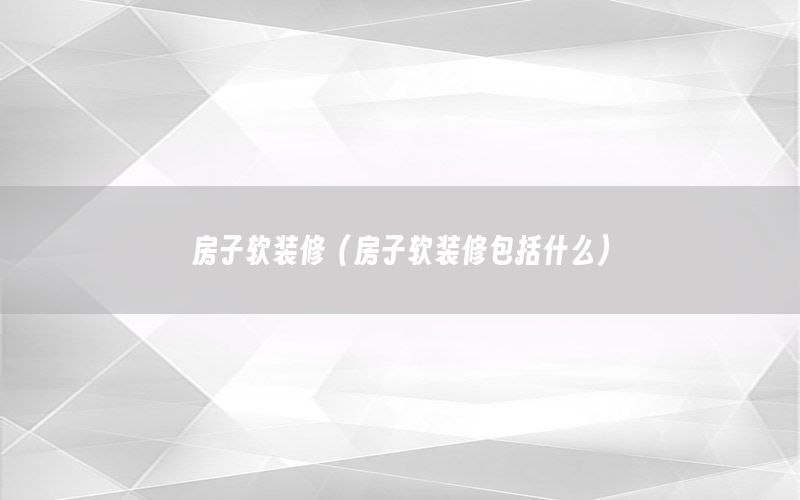 房子软装修（房子软装修包括什么）