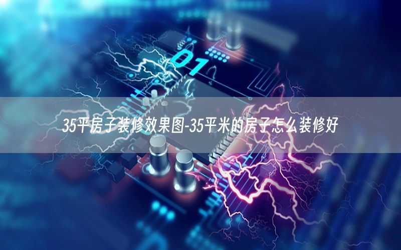 35平房子装修效果图-35平米的房子怎么装修好